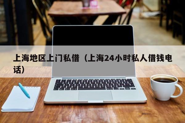 上海地区上门私借（上海24小时私人借钱电话）