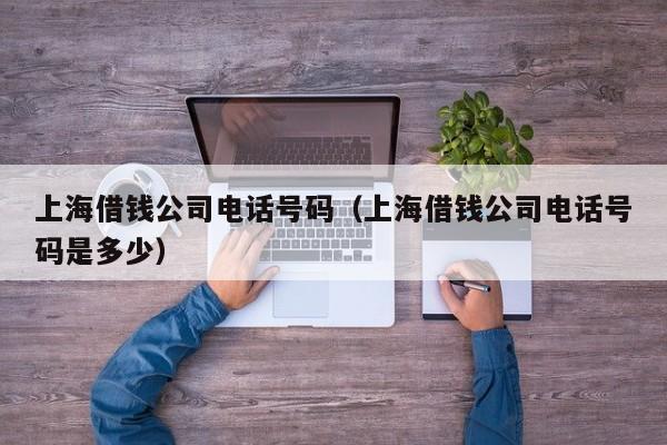 上海借钱公司电话号码（上海借钱公司电话号码是多少）
