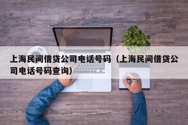 上海民间借贷公司电话号码（上海民间借贷公司电话号码查询）